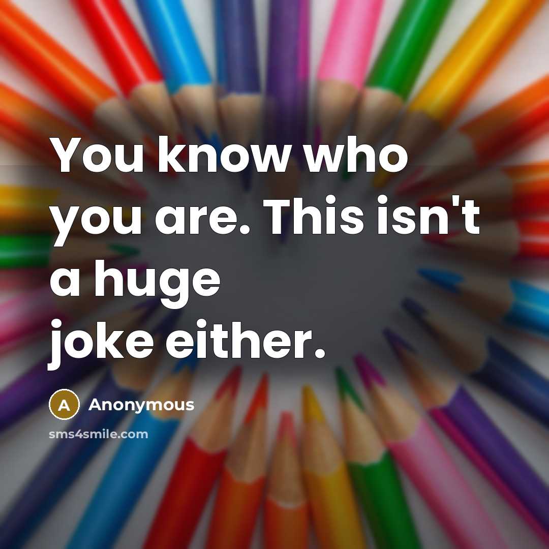 “You know who you are. This isn't a huge joke…” quote by Anonymous