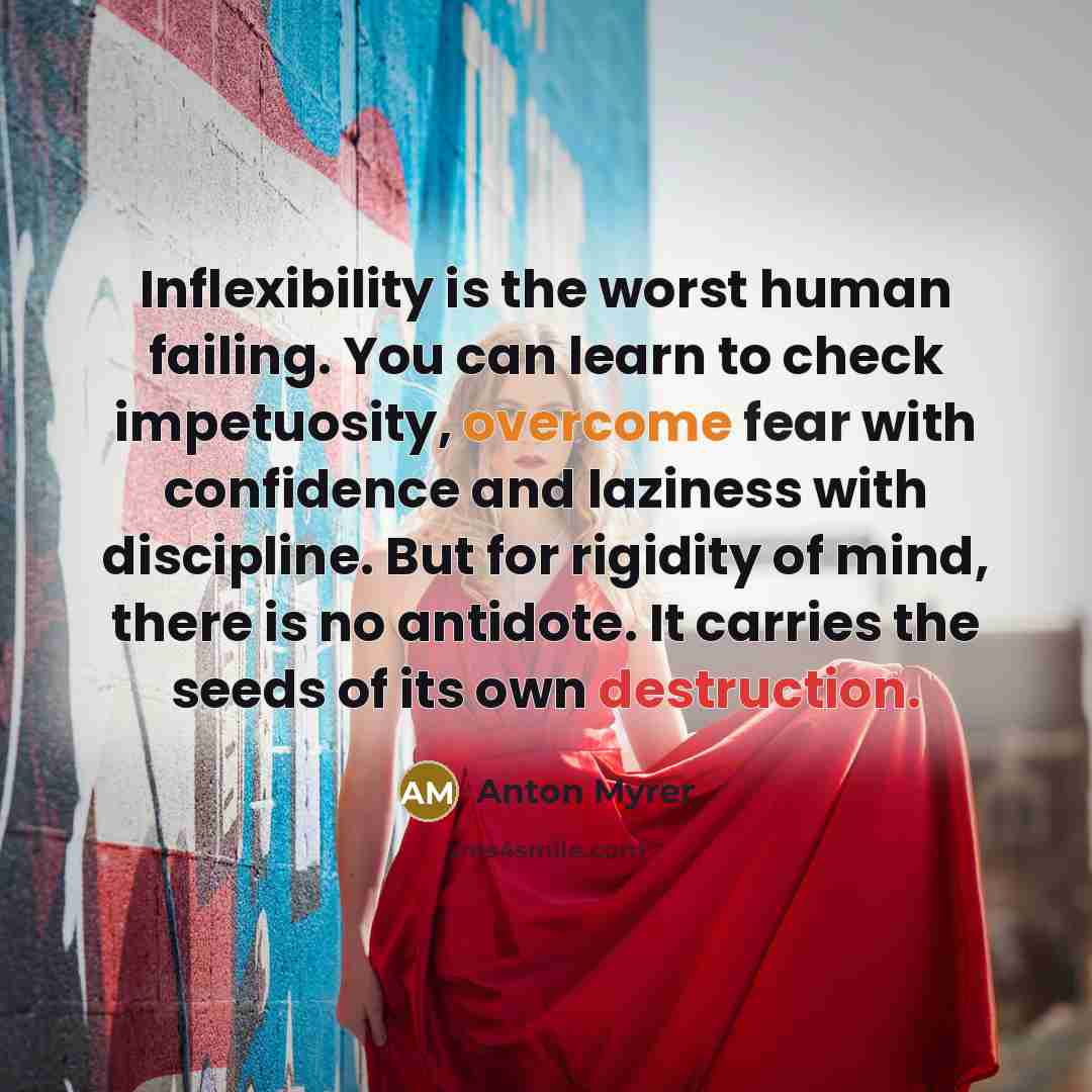 “Inflexibility is the worst human failing. You can learn to…” quote by Anton Myrer