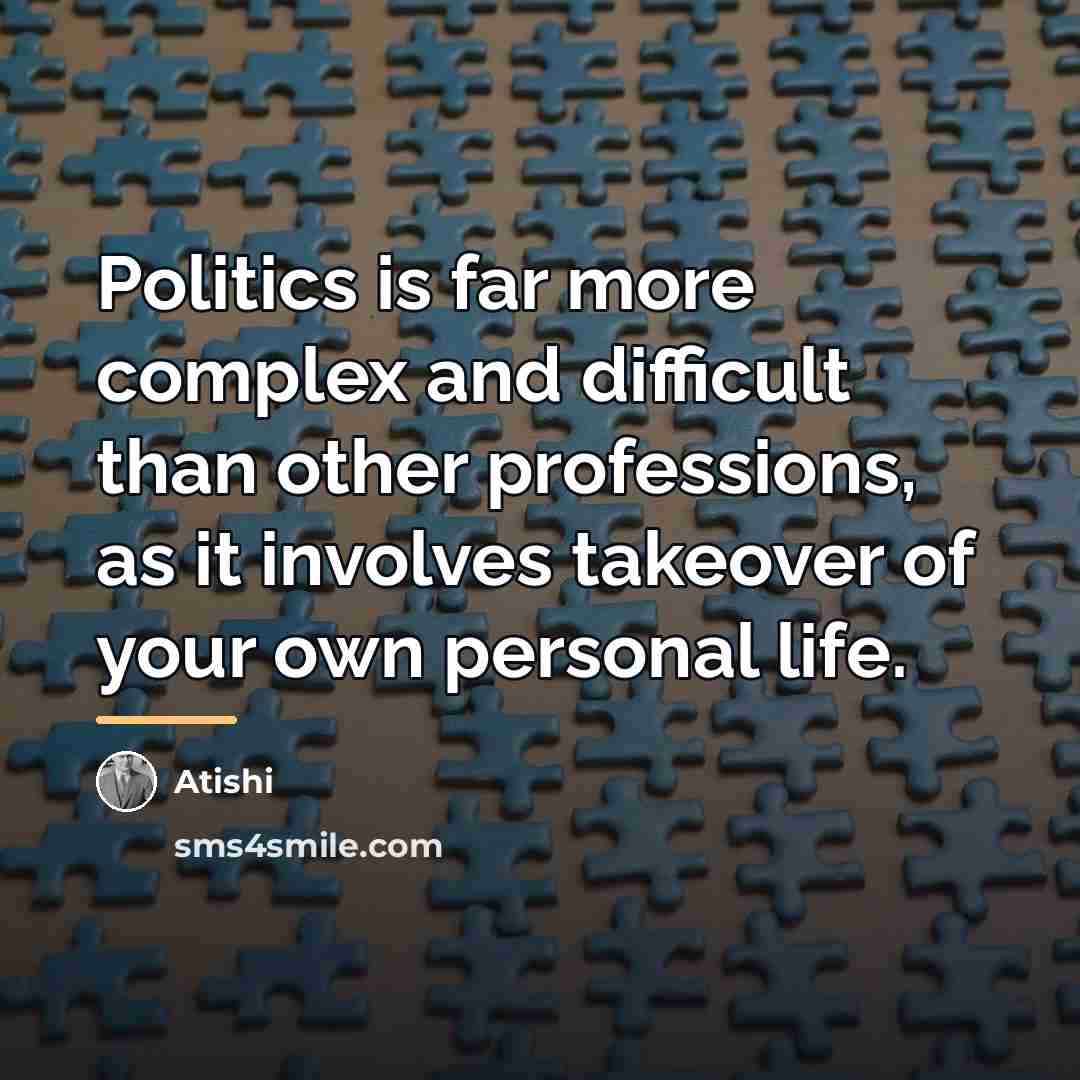 “Politics is far more complex and difficult than other professions,…” quote by Atishi