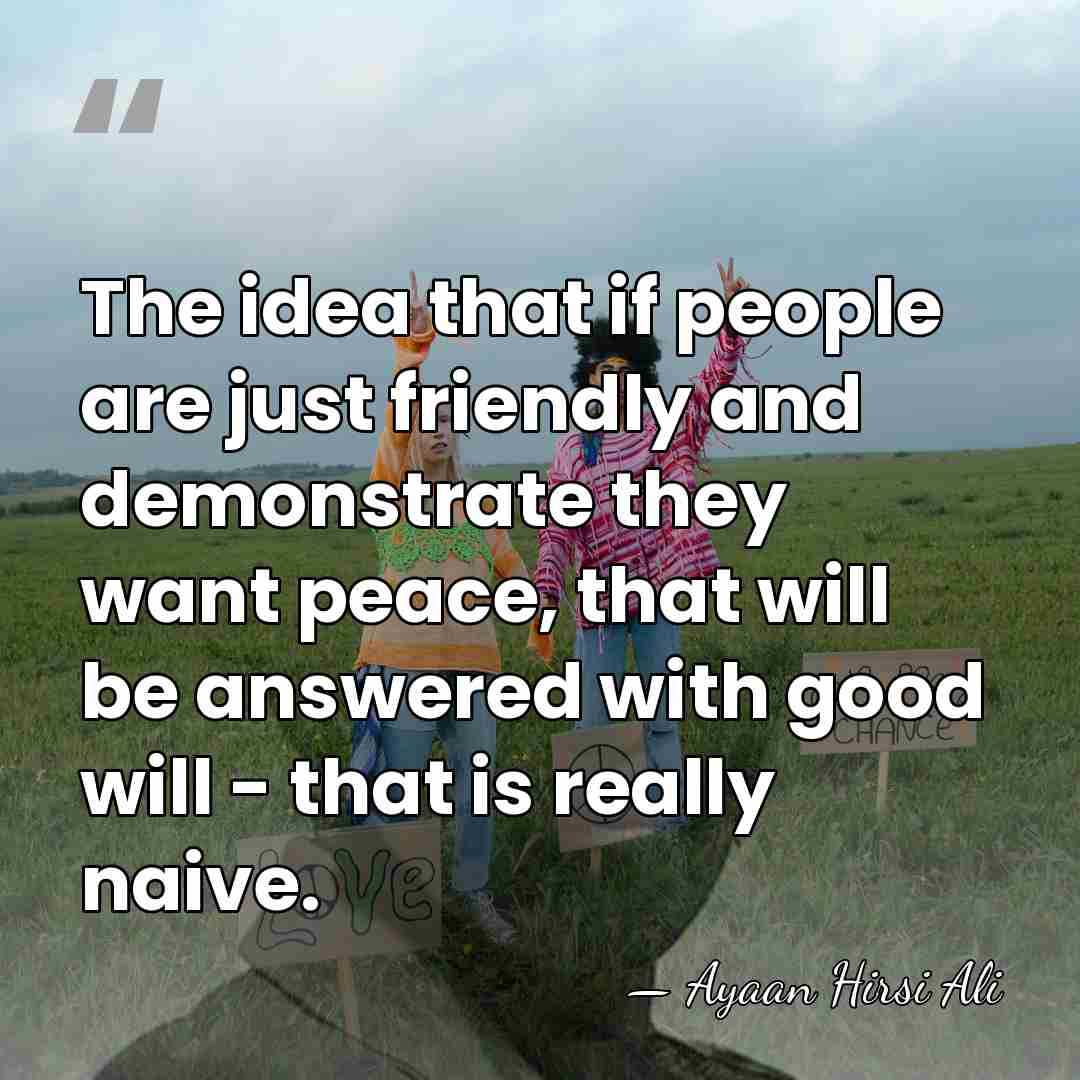 The idea that if people are just friendly and demonstrate they want&hellip; - Ayaan Hirsi Ali