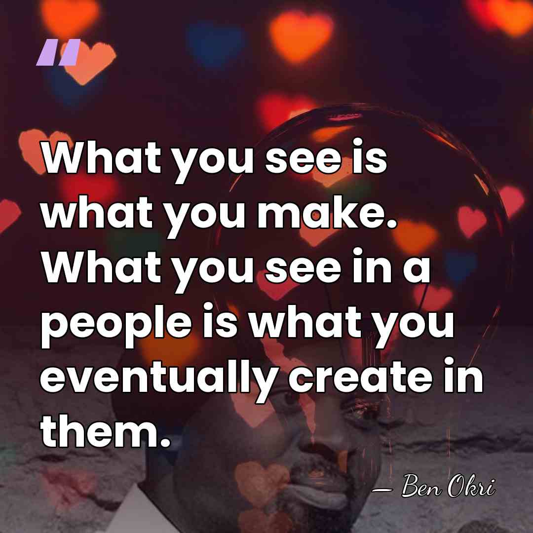 What you see is what you make. What you see in a&hellip; - Ben Okri