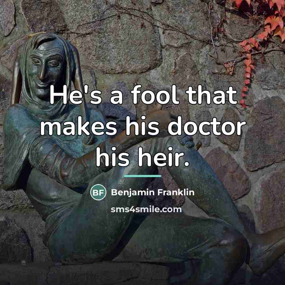 “He's a fool that makes his doctor his heir.…” quote by Benjamin Franklin