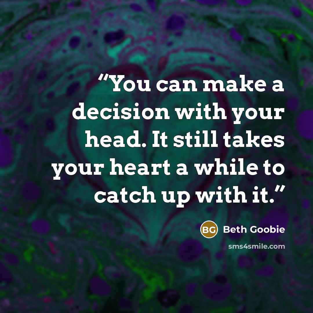 “You can make a decision with your head. It still takes your heart a while to catch up with it.” quote by Beth Goobie