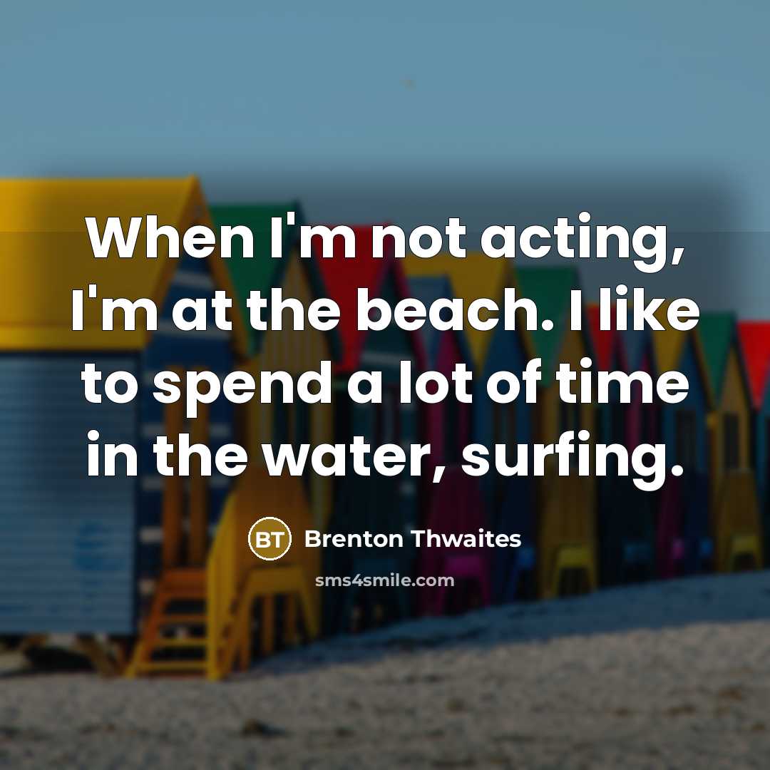 “When I'm not acting, I'm at the beach. I like…” quote by Brenton Thwaites