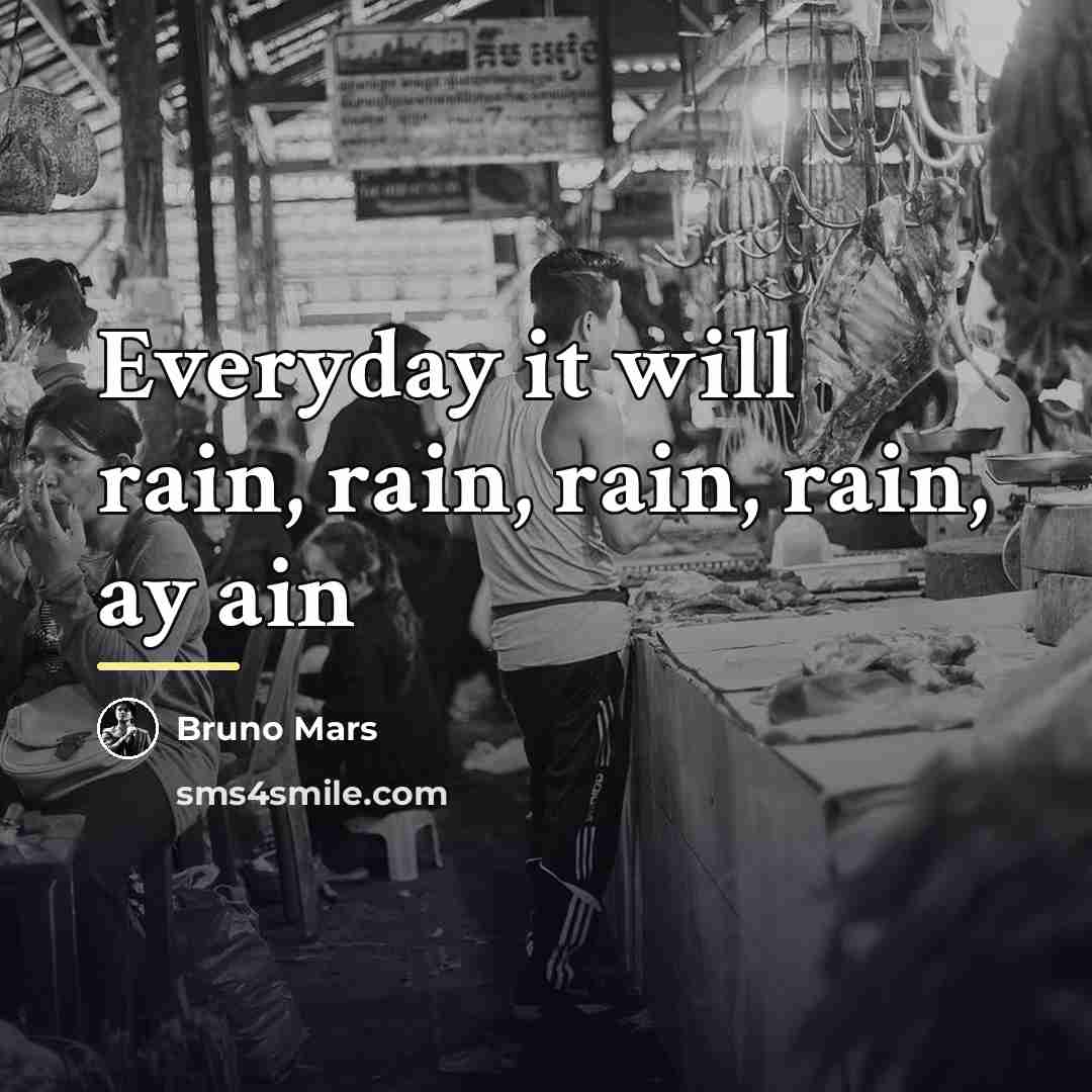 “Everyday it will rain, rain, rain, rain, ay ain…” quote by Bruno Mars