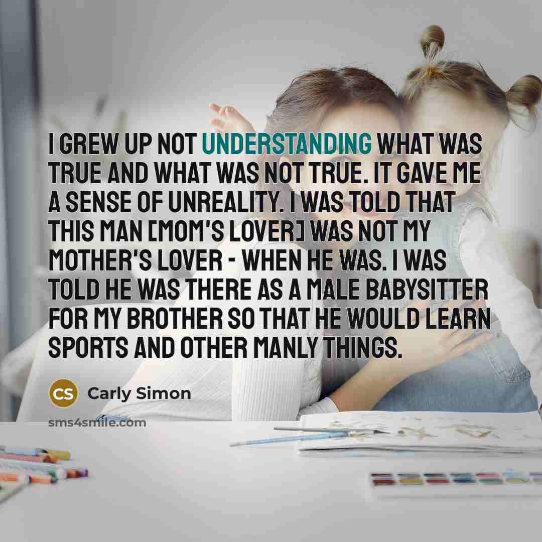 “I grew up not understanding what was true and what…” quote by Carly Simon