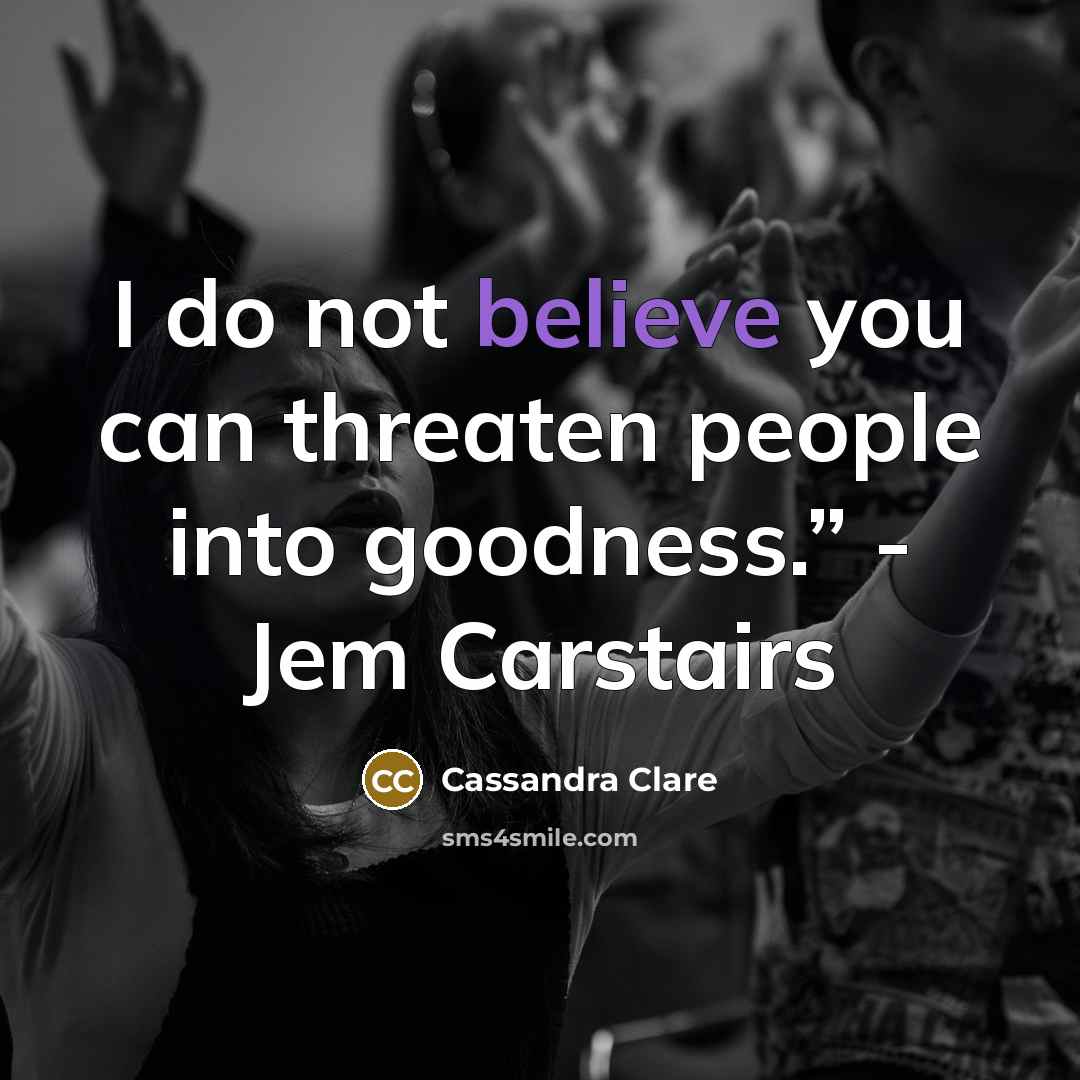 “I do not believe you can threaten people into goodness.”…” quote by Cassandra Clare