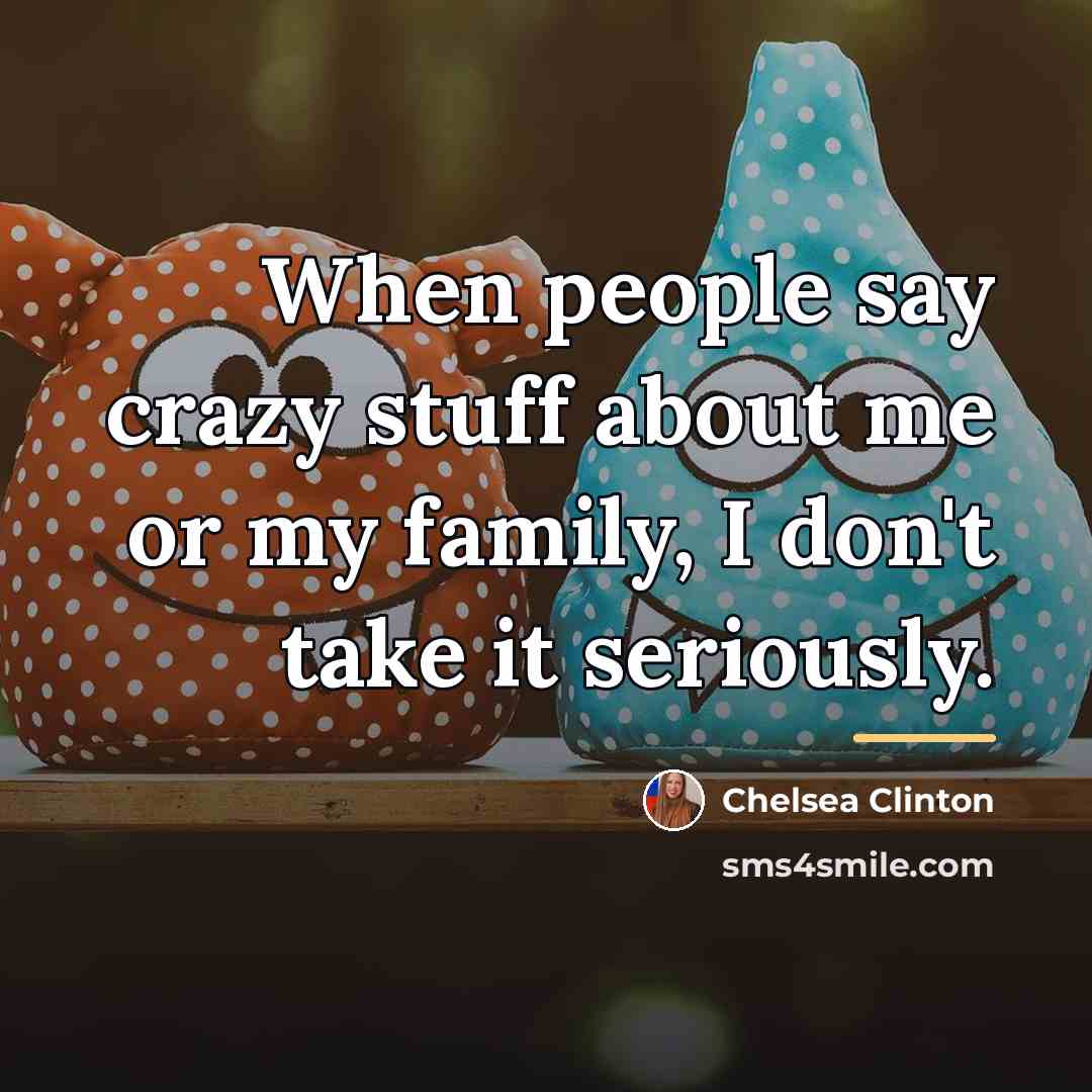 “When people say crazy stuff about me or my family,…” quote by Chelsea Clinton