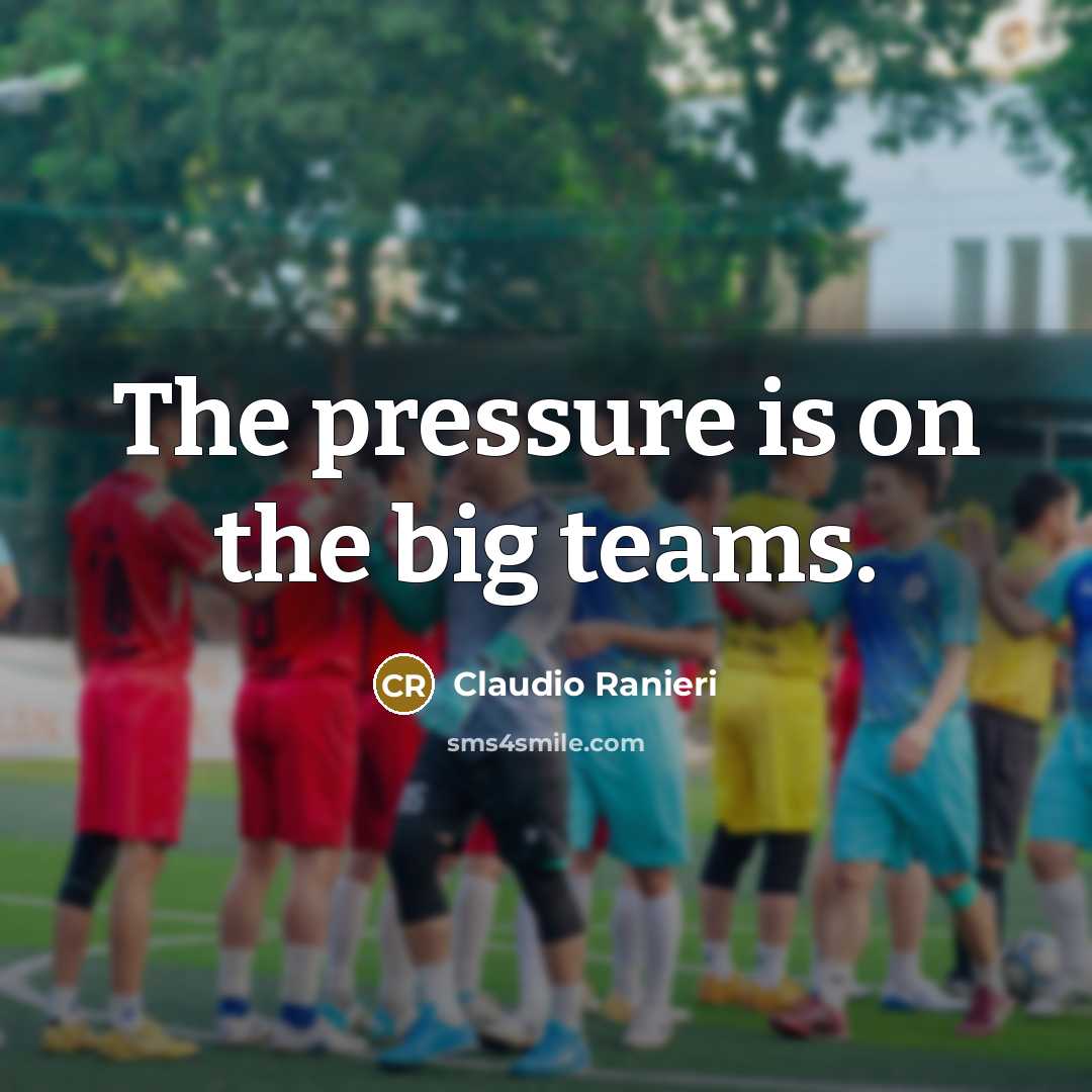 “The pressure is on the big teams.…” quote by Claudio Ranieri