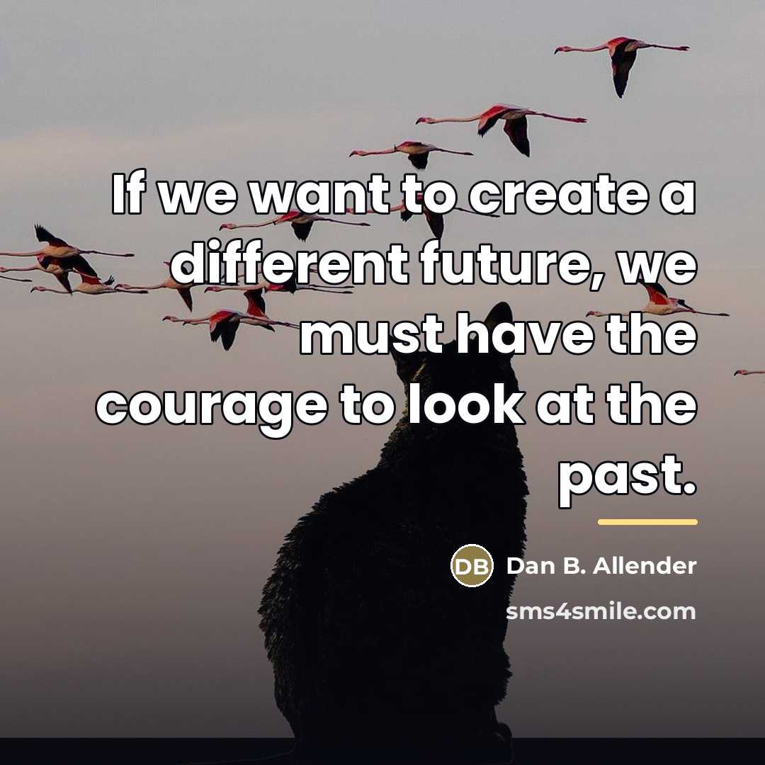 “If we want to create a different future, we must…” quote by Dan B. Allender