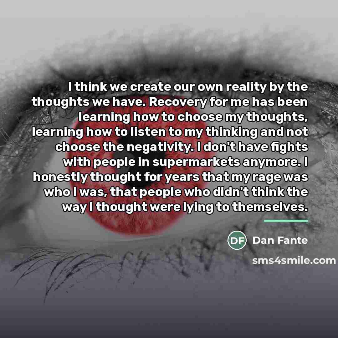 “I think we create our own reality by the thoughts…” quote by Dan Fante
