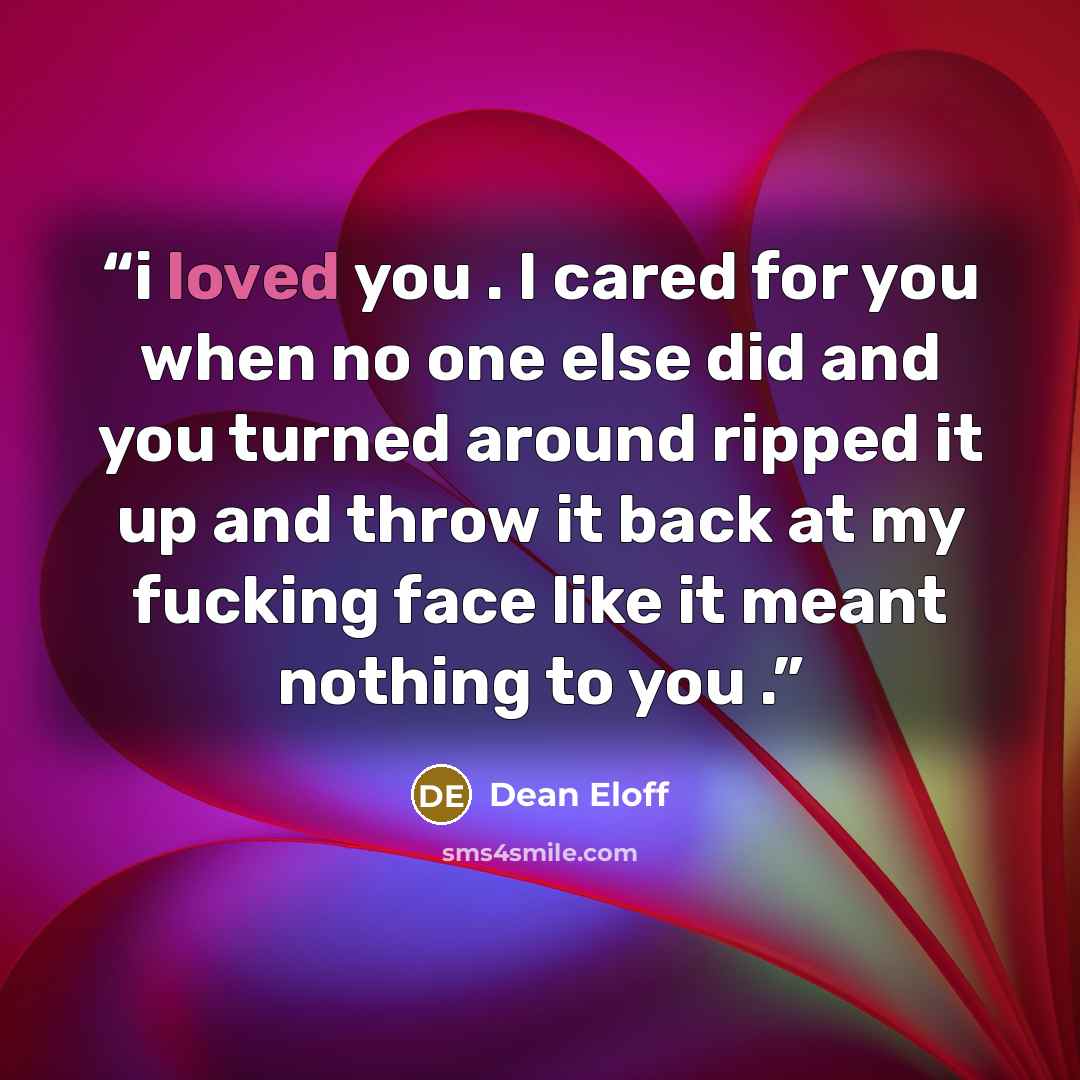 “i loved you . I cared for you when no one else did and you turned around ripped it up and throw it back at my fucking face like it meant nothing to you .” quote by Dean Eloff