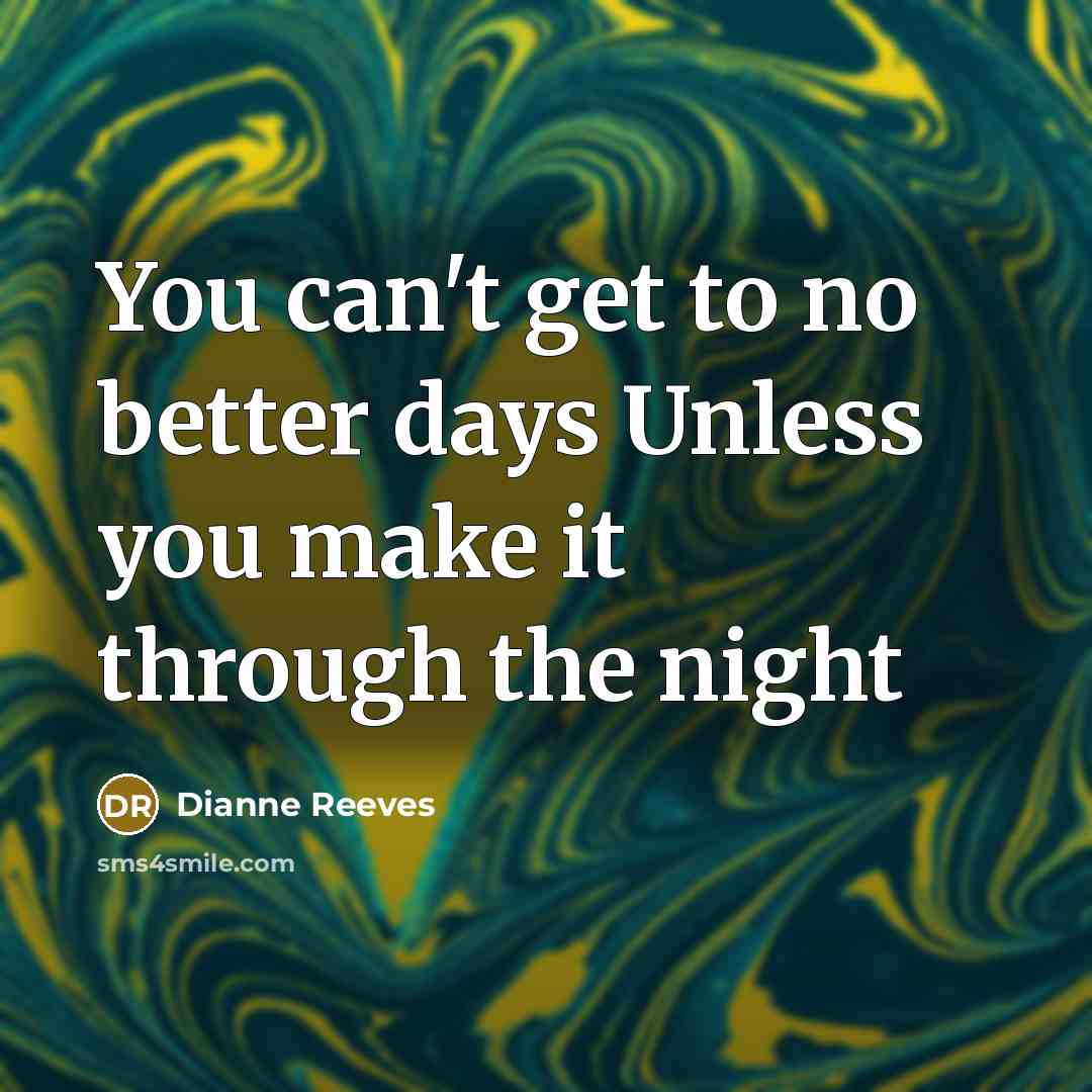 “You can't get to no better days Unless you make it through the night” quote by Dianne Reeves
