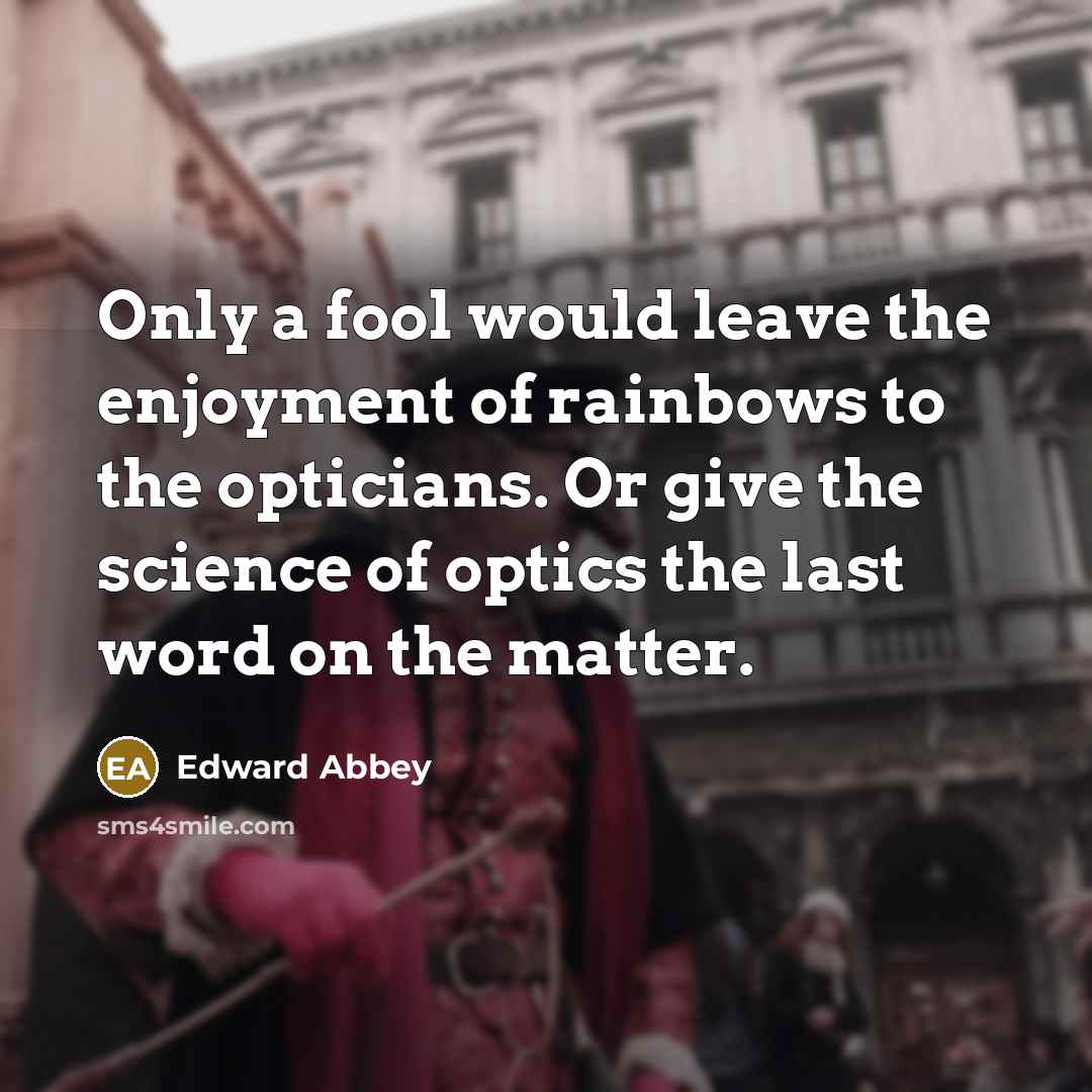 “Only a fool would leave the enjoyment of rainbows to…” quote by Edward Abbey