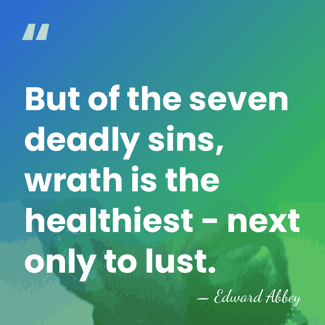 But of the seven deadly sins, wrath is the healthiest - next&hellip; - Edward Abbey