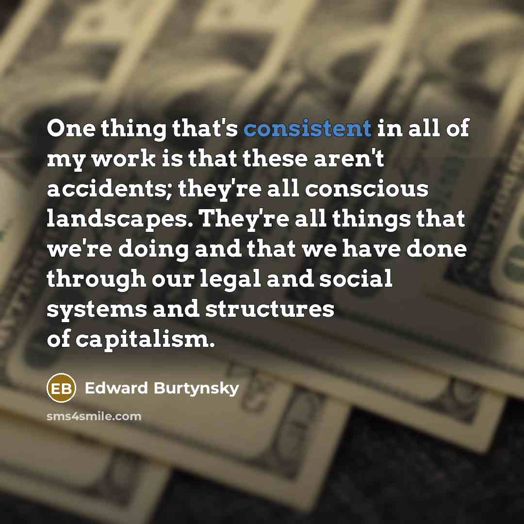 “One thing that's consistent in all of my work is…” quote by Edward Burtynsky