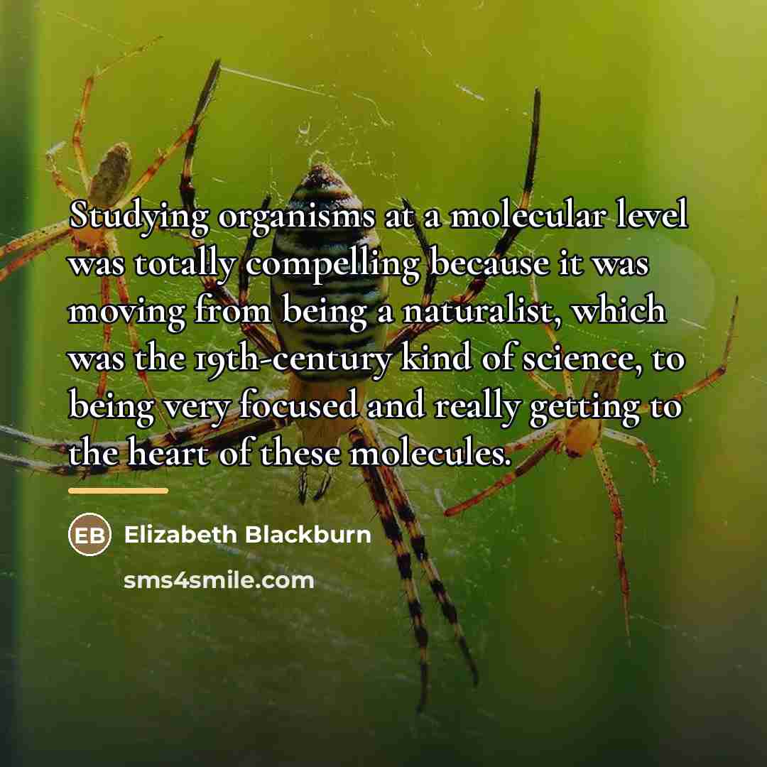 “Studying organisms at a molecular level was totally compelling because…” quote by Elizabeth Blackburn