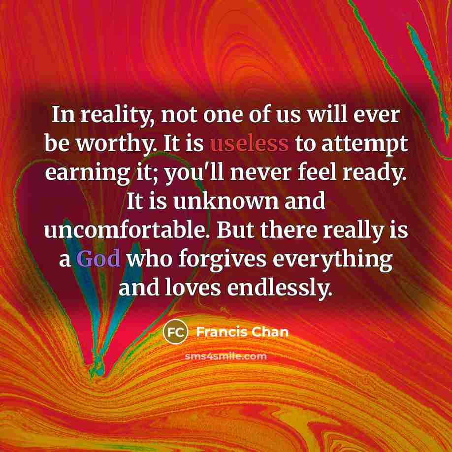 “In reality, not one of us will ever be worthy.…” quote by Francis Chan