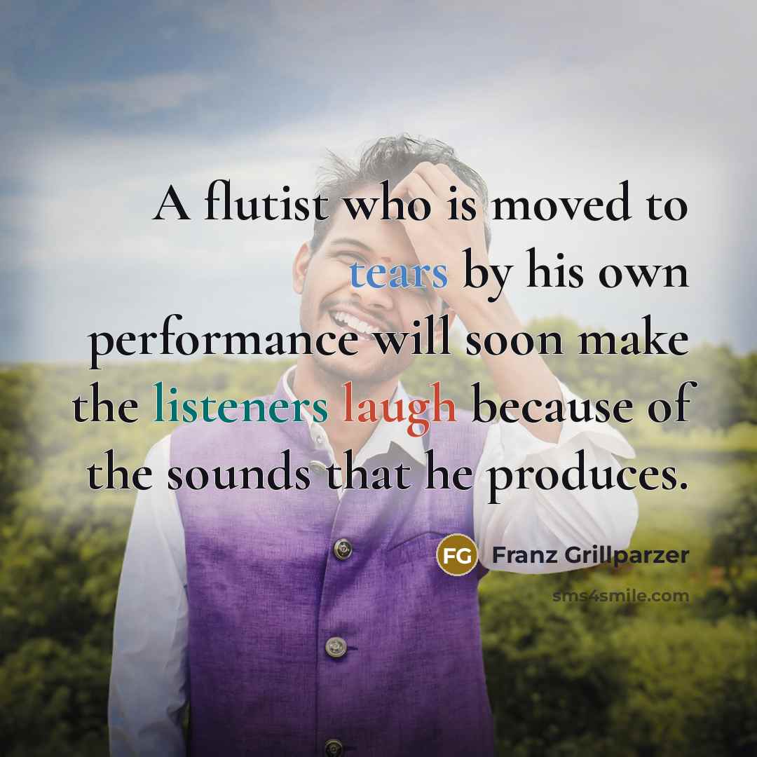 “A flutist who is moved to tears by his own…” quote by Franz Grillparzer