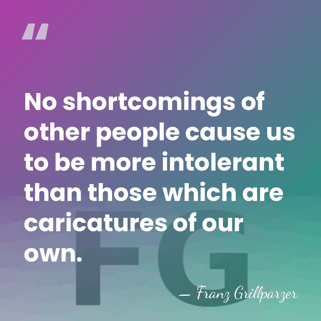 No shortcomings of other people cause us to be more intolerant than&hellip; - Franz Grillparzer