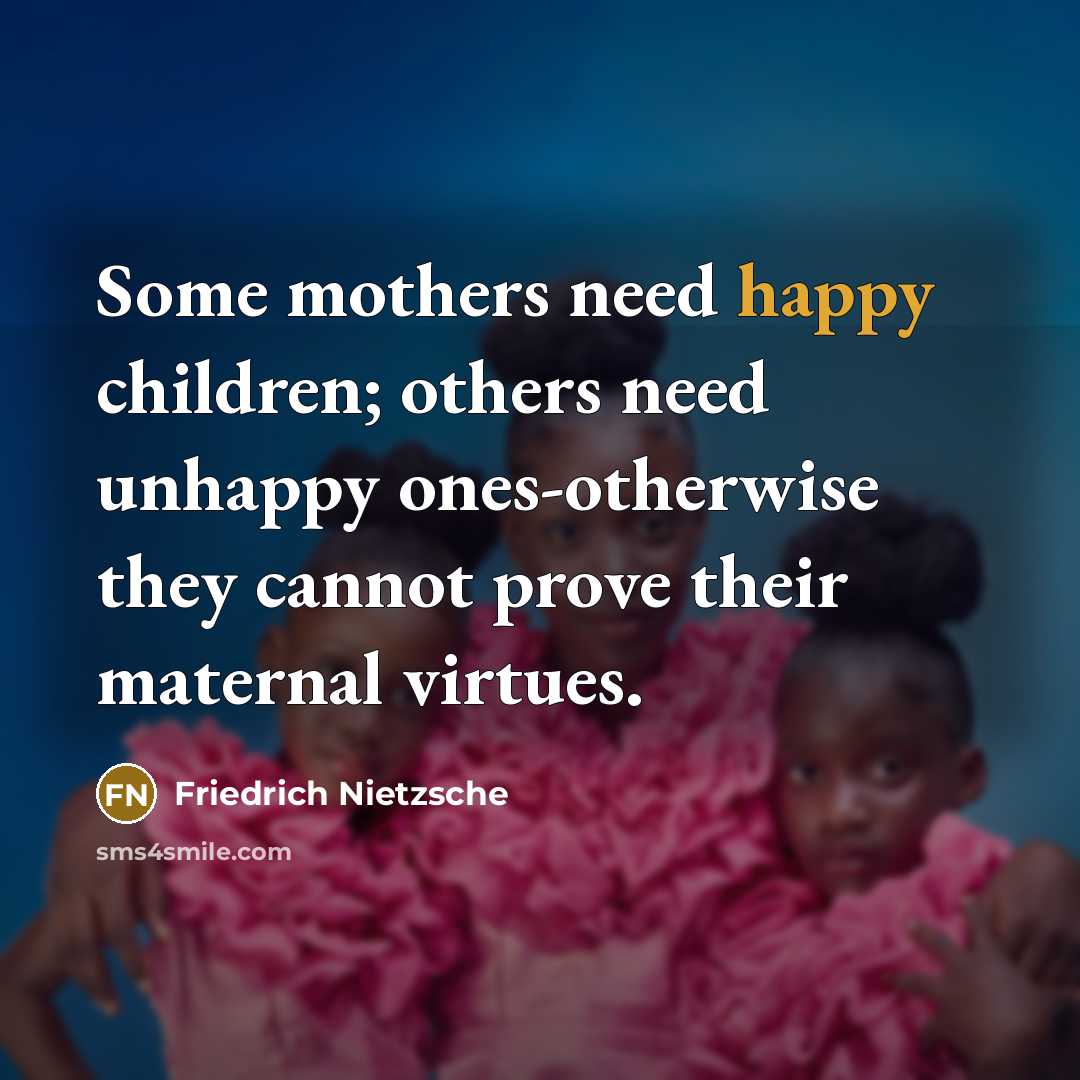 “Some mothers need happy children; others need unhappy ones-otherwise they…” quote by Friedrich Nietzsche