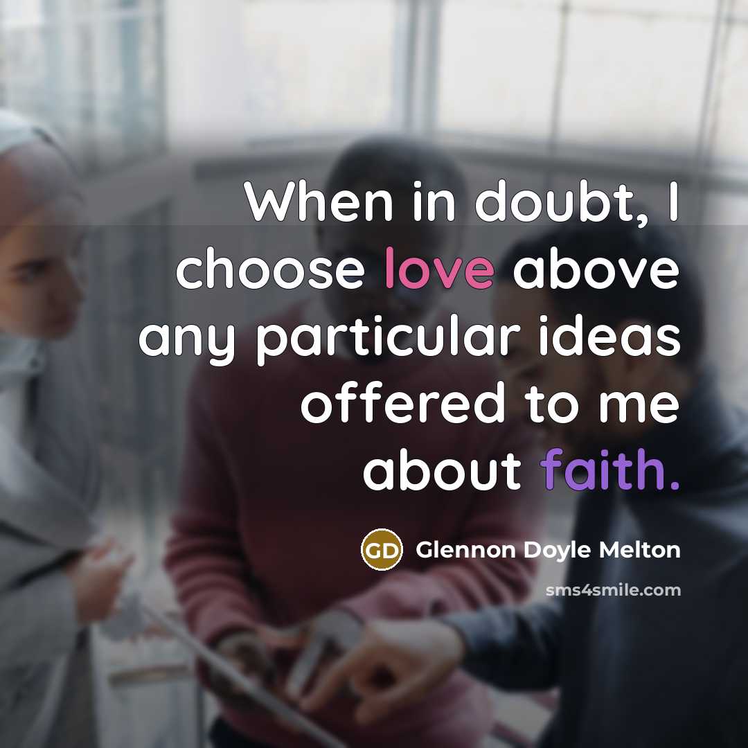 “When in doubt, I choose love above any particular ideas offered to me about faith.” quote by Glennon Doyle Melton