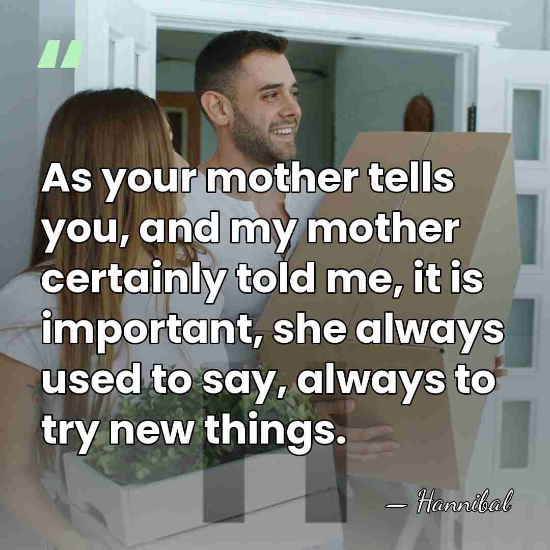 As your mother tells you, and my mother certainly told me, it&hellip; - Hannibal