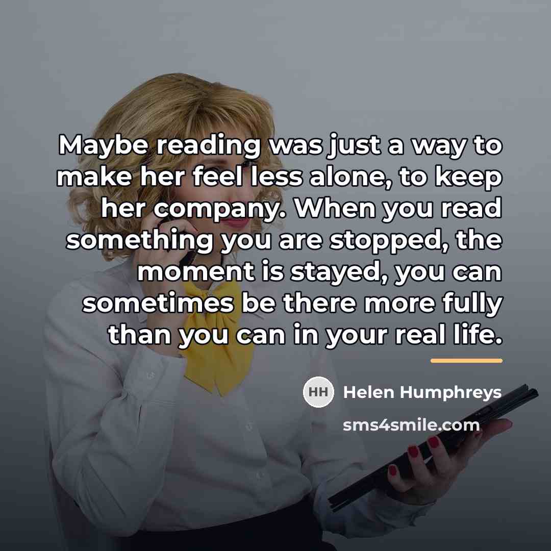 “Maybe reading was just a way to make her feel…” quote by Helen Humphreys
