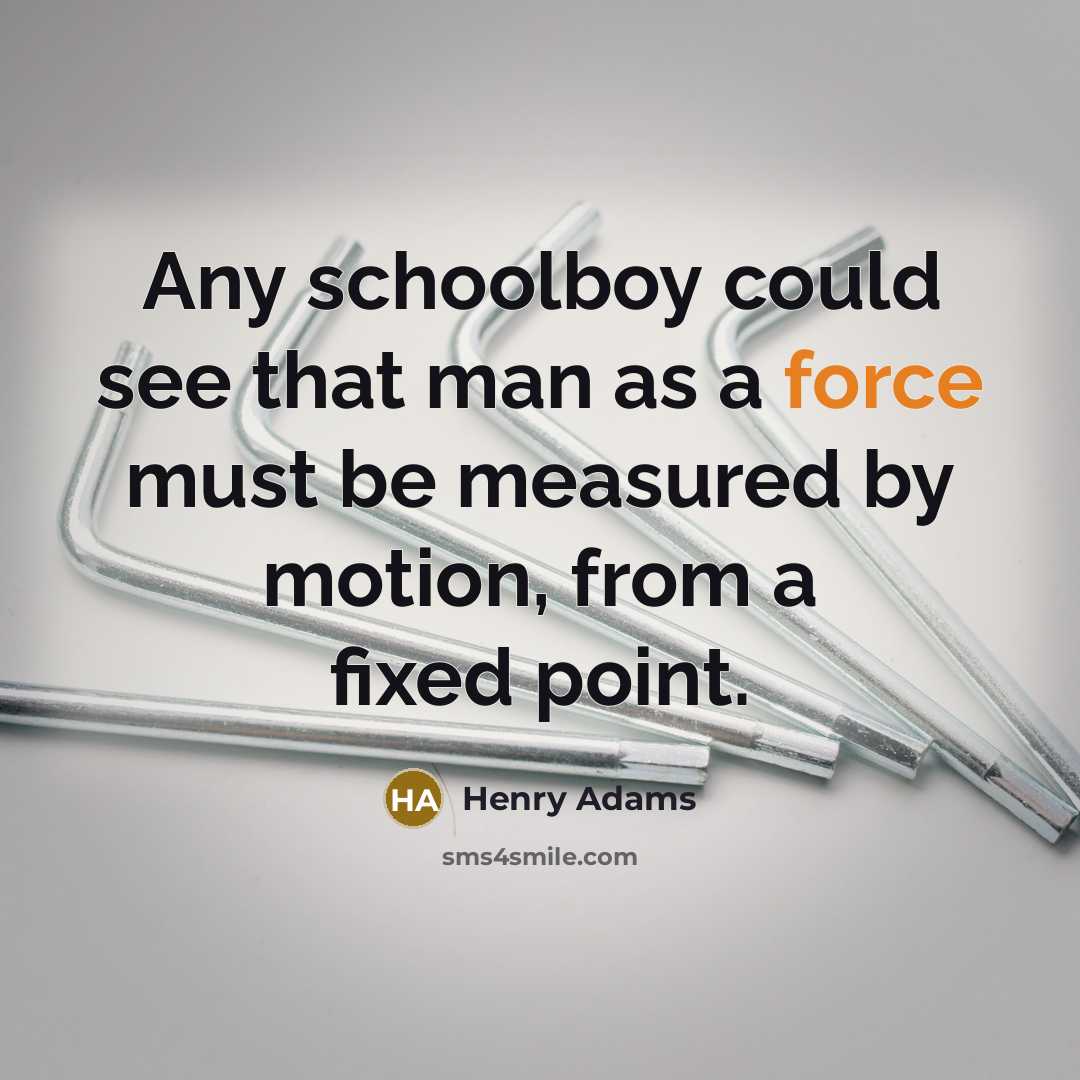“Any schoolboy could see that man as a force must…” quote by Henry Adams