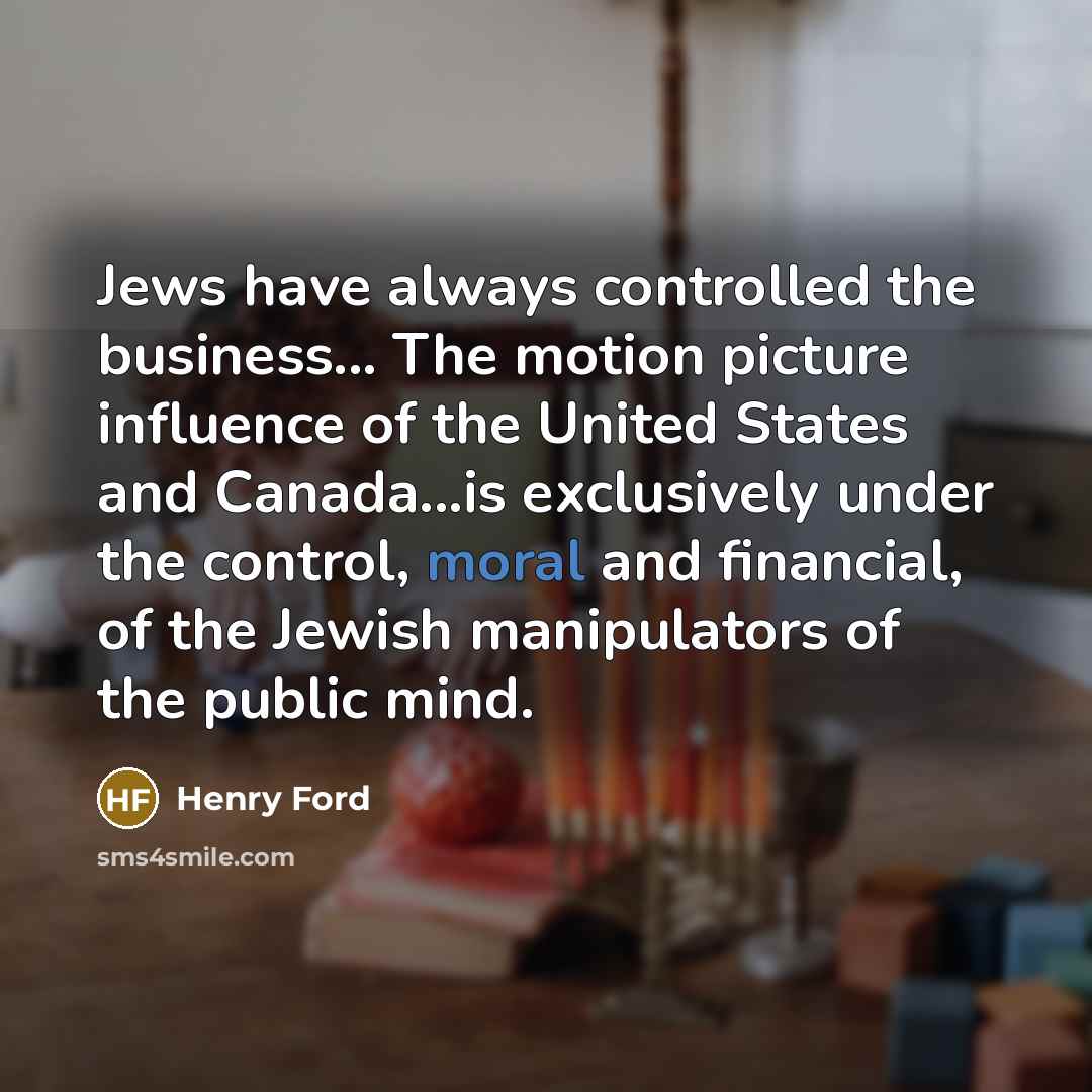 “Jews have always controlled the business... The motion picture influence…” quote by Henry Ford
