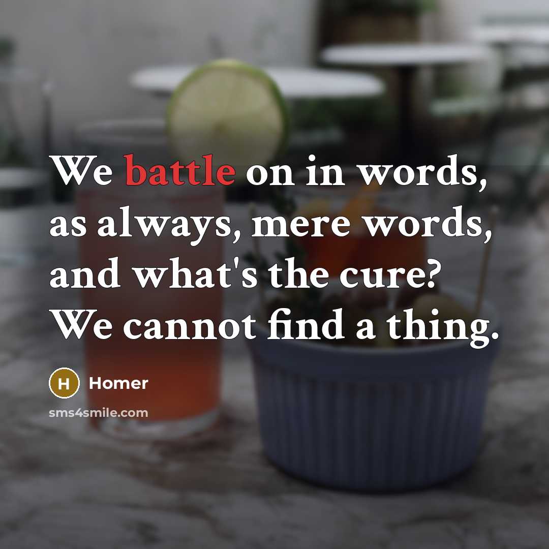 “We battle on in words, as always, mere words, and…” quote by Homer