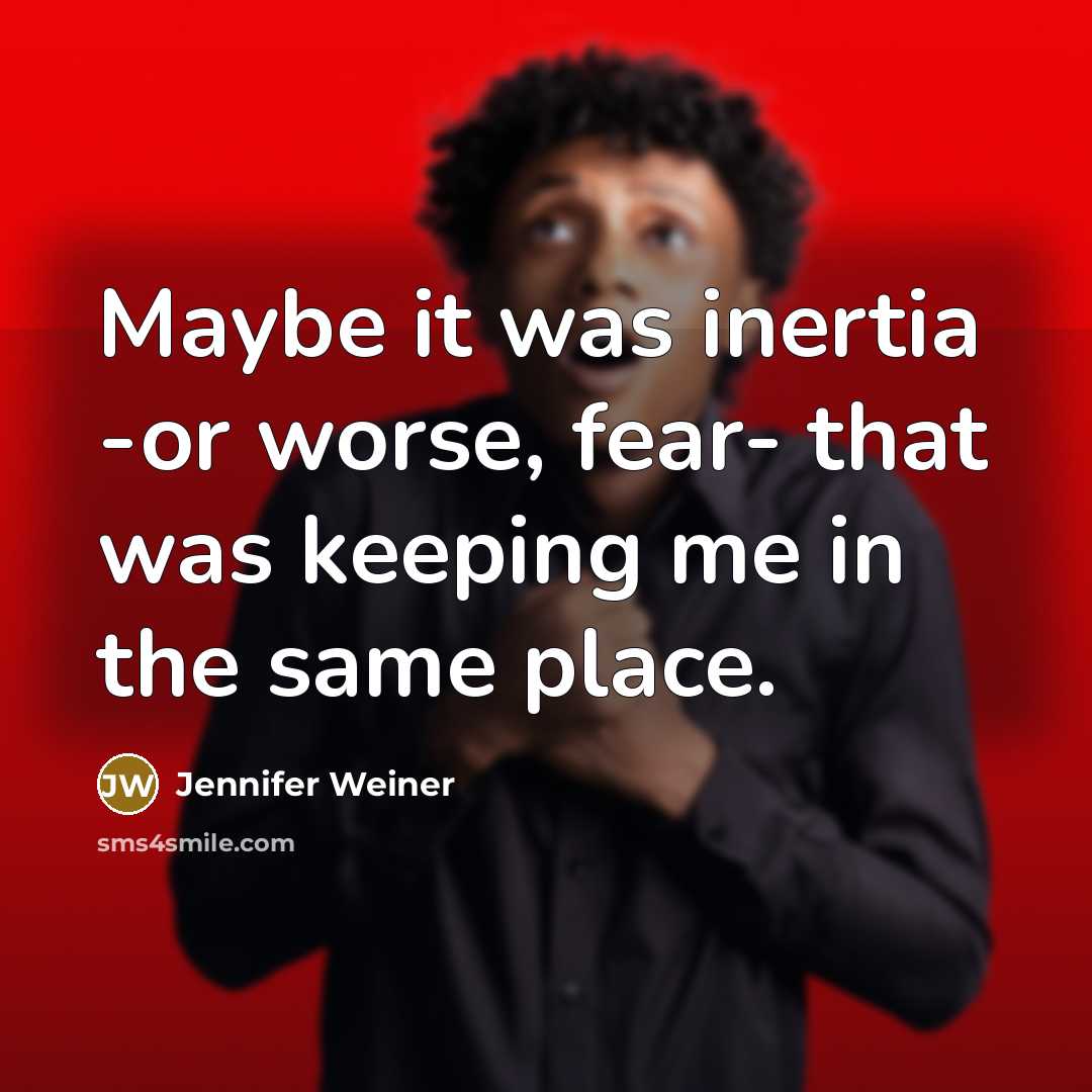 “Maybe it was inertia -or worse, fear- that was keeping…” quote by Jennifer Weiner