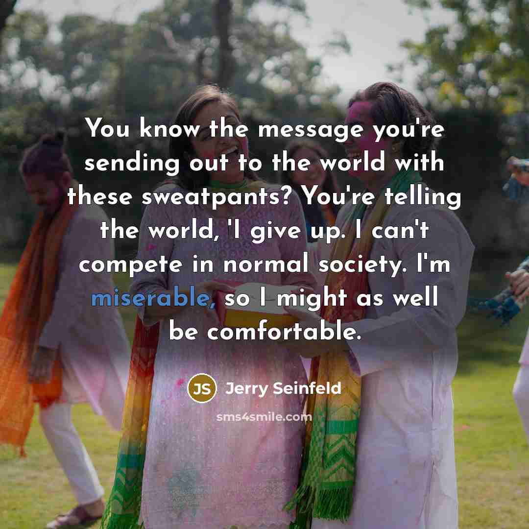 “You know the message you're sending out to the world…” quote by Jerry Seinfeld