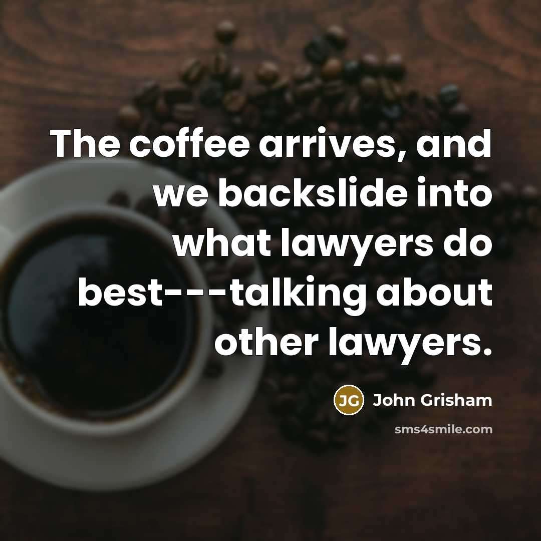 “The coffee arrives, and we backslide into what lawyers do…” quote by John Grisham