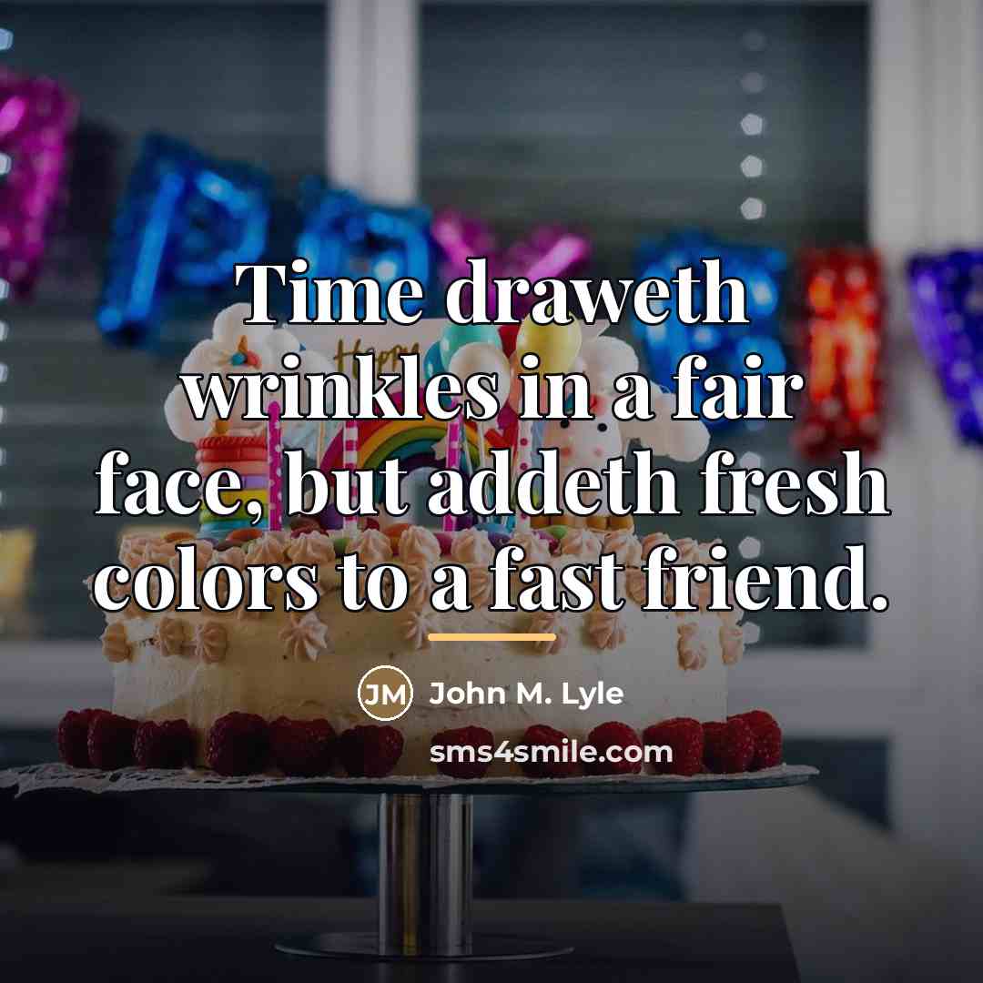 “Time draweth wrinkles in a fair face, but addeth fresh…” quote by John M. Lyle