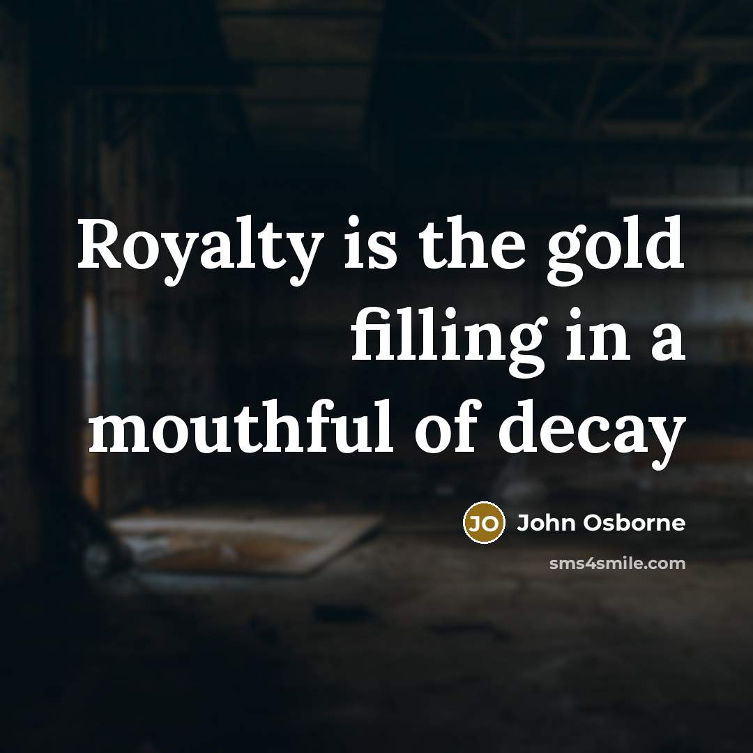 “Royalty is the gold filling in a mouthful of decay…” quote by John Osborne