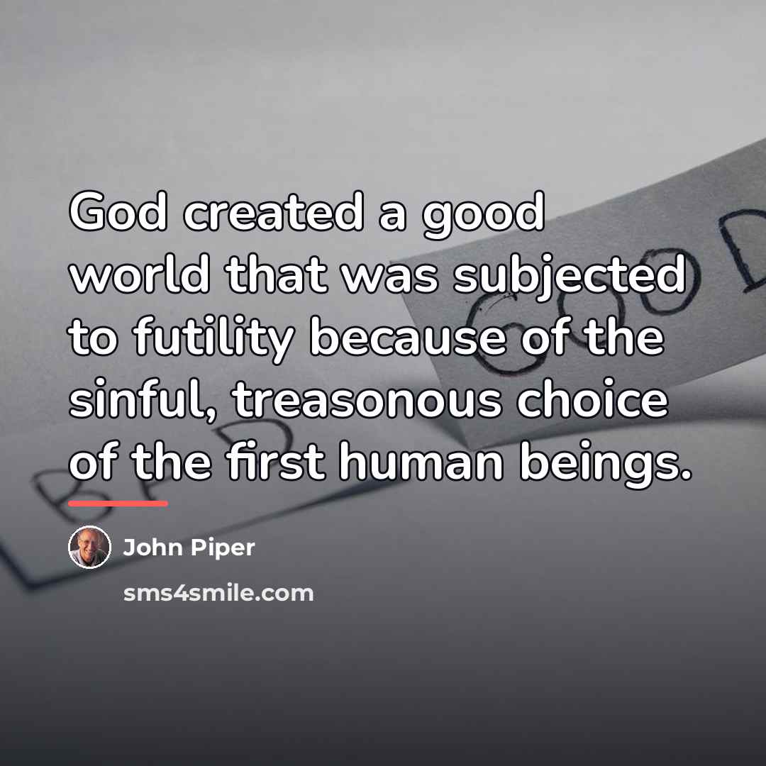 “God created a good world that was subjected to futility…” quote by John Piper