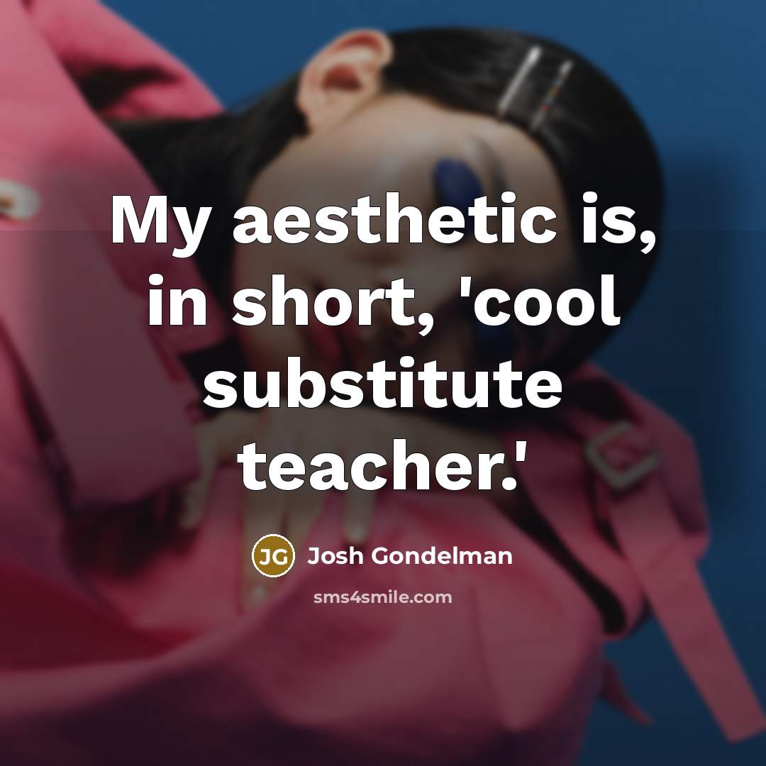 “My aesthetic is, in short, 'cool substitute teacher.'…” quote by Josh Gondelman