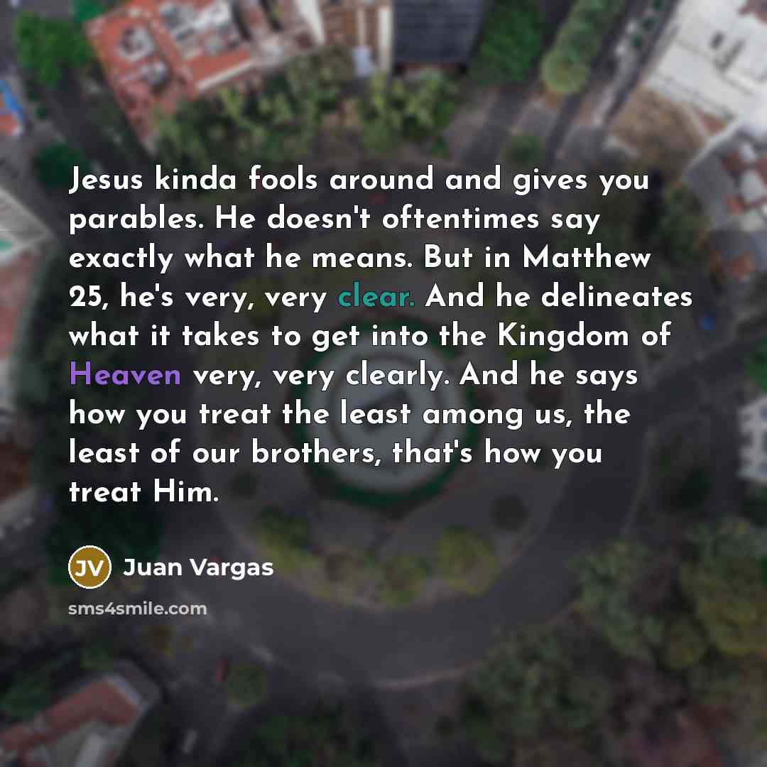 “Jesus kinda fools around and gives you parables. He doesn't…” quote by Juan Vargas