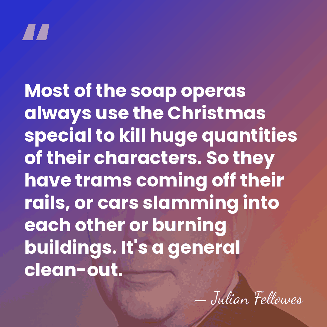 Most of the soap operas always use the Christmas special to kill&hellip; - Julian Fellowes