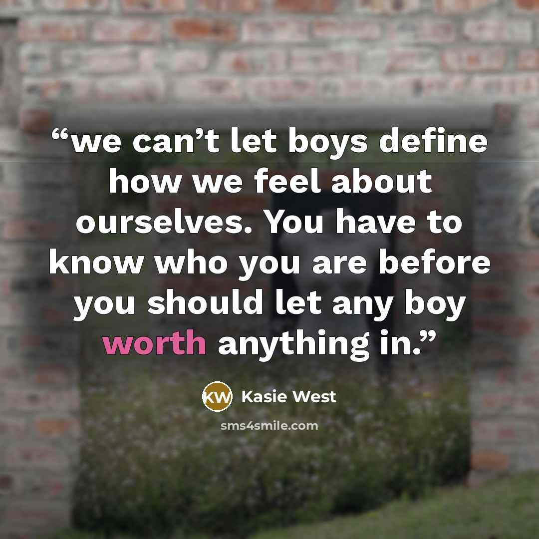 “we can’t let boys define how we feel about ourselves. You have to know who you are before you should let any boy worth anything in.” quote by Kasie West