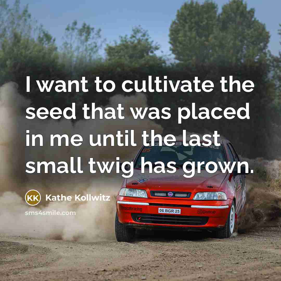 “I want to cultivate the seed that was placed in…” quote by Kathe Kollwitz
