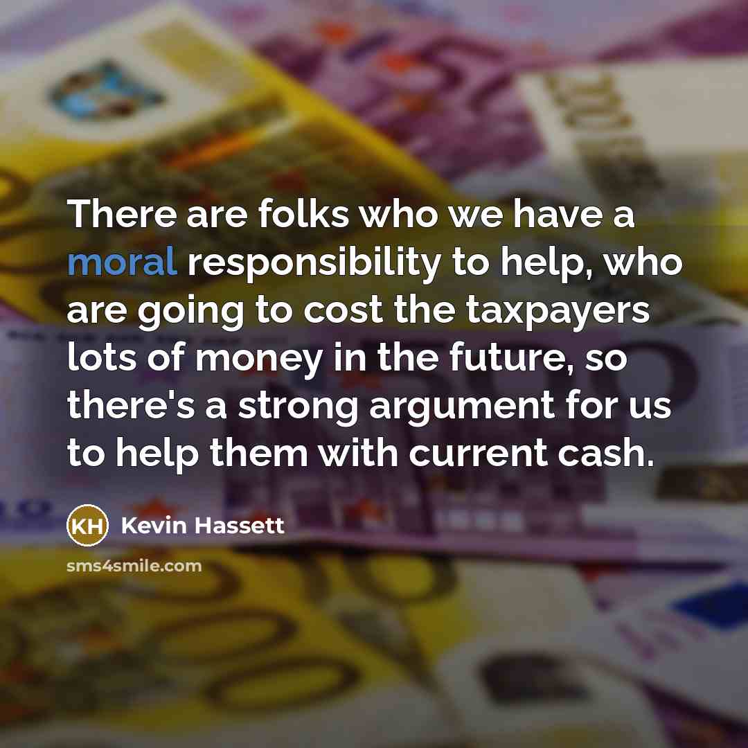 “There are folks who we have a moral responsibility to…” quote by Kevin Hassett