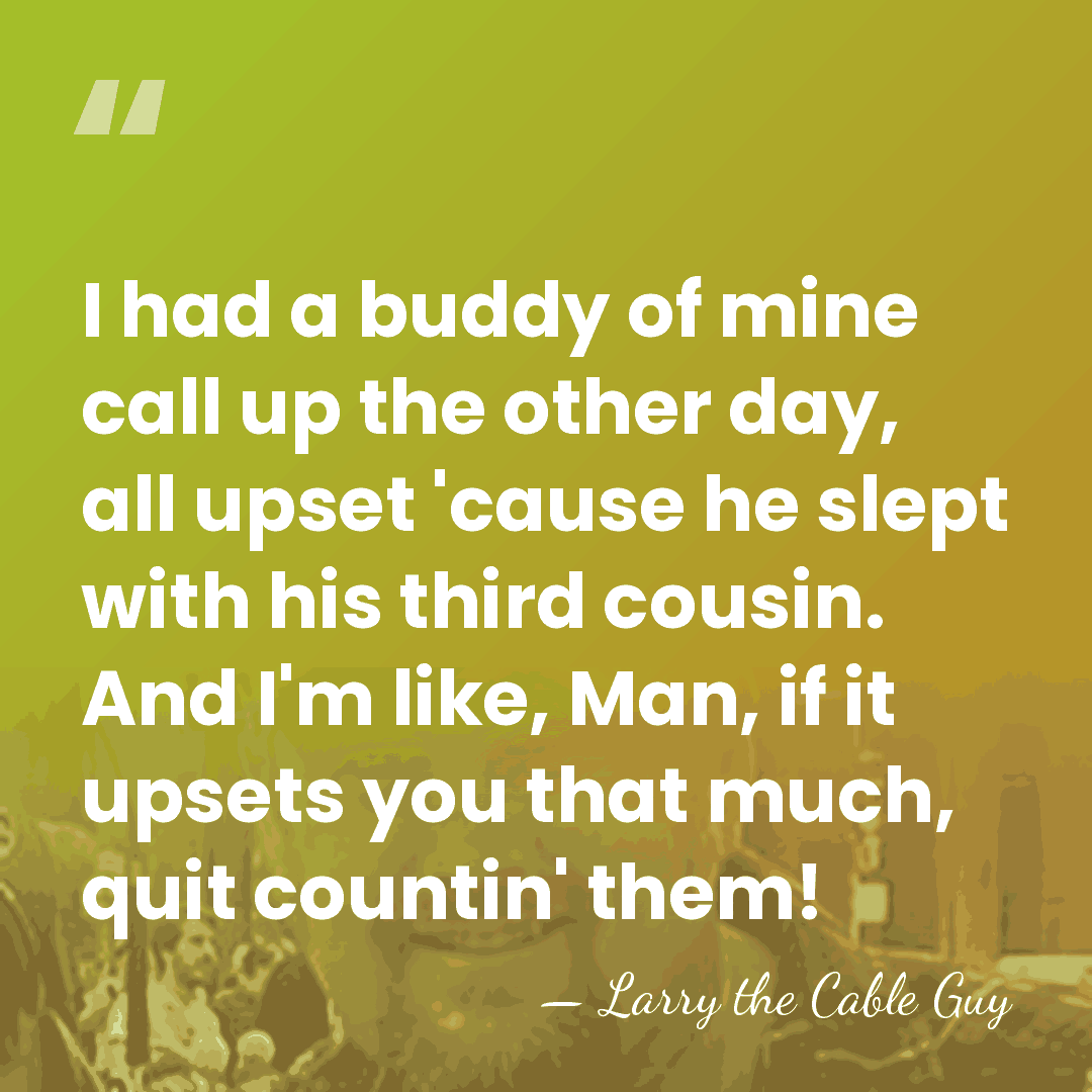 I had a buddy of mine call up the other day, all&hellip; - Larry the Cable Guy