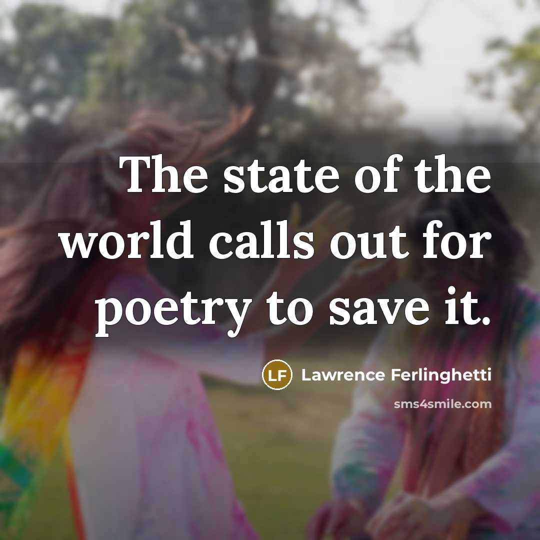 “The state of the world calls out for poetry to…” quote by Lawrence Ferlinghetti