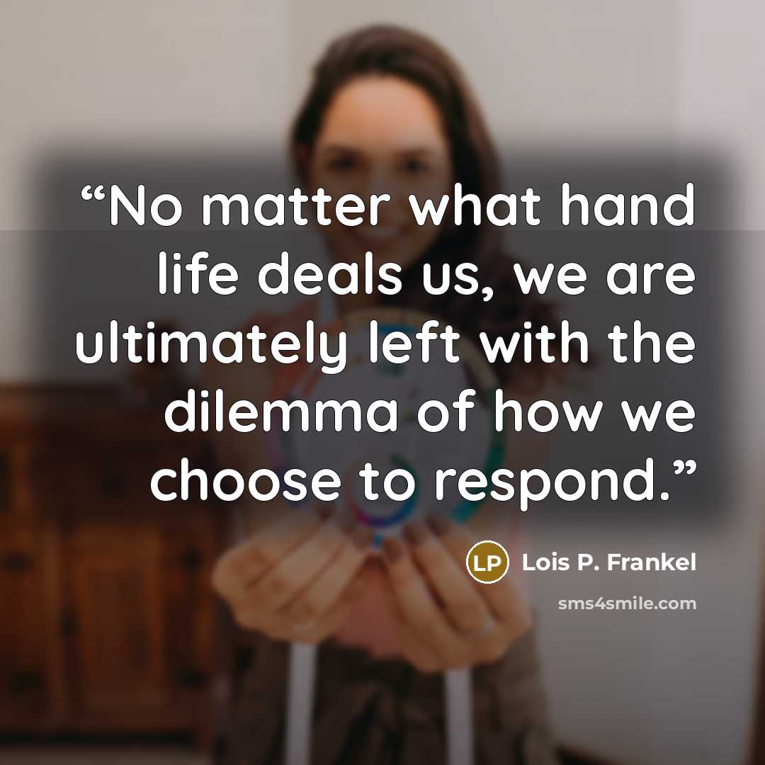 “No matter what hand life deals us, we are ultimately left with the dilemma of how we choose to respond.” quote by Lois P. Frankel