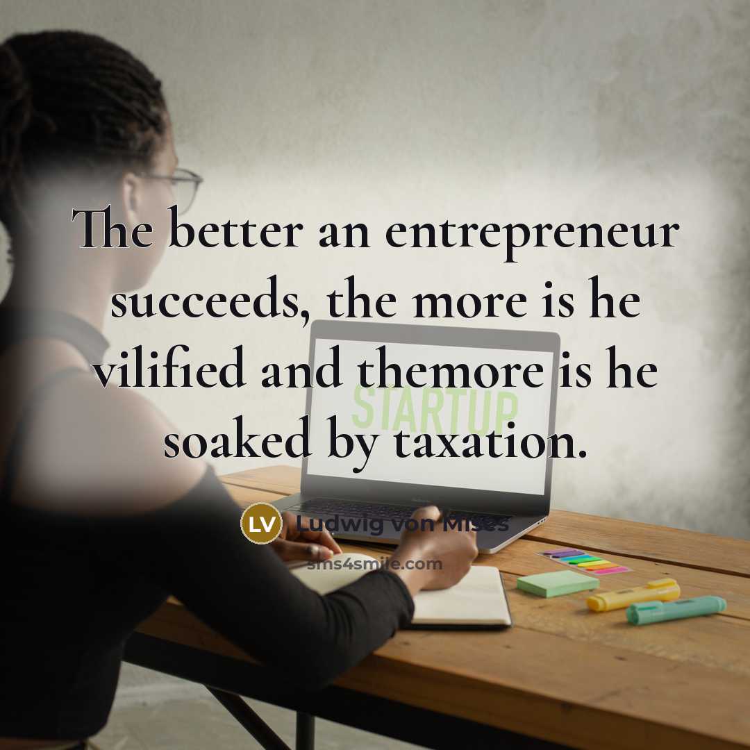 “The better an entrepreneur succeeds, the more is he vilified…” quote by Ludwig von Mises