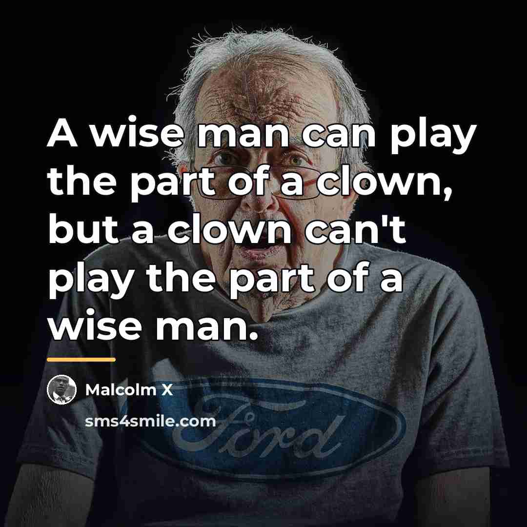 “A wise man can play the part of a clown,…” quote by Malcolm X