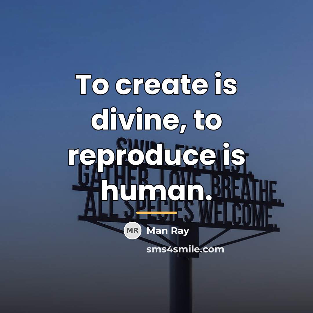 “To create is divine, to reproduce is human.…” quote by Man Ray