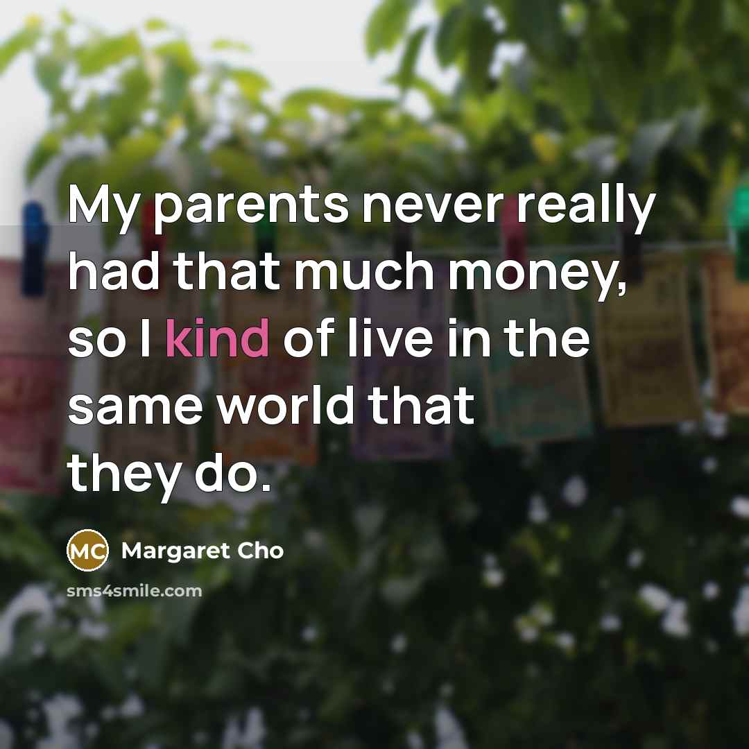“My parents never really had that much money, so I…” quote by Margaret Cho